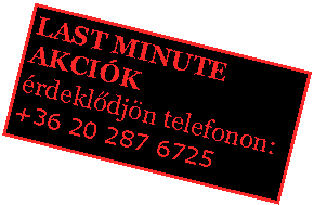Sz�vegdoboz: LAST MINUTE AKCI�K�rdekl�dj�n telefonon:+36 20 287 6725